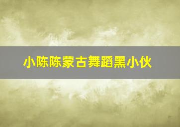 小陈陈蒙古舞蹈黑小伙