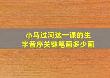 小马过河这一课的生字音序关键笔画多少画