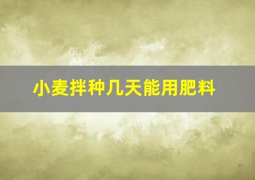 小麦拌种几天能用肥料