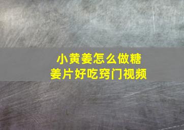 小黄姜怎么做糖姜片好吃窍门视频