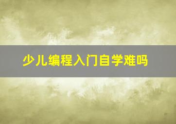 少儿编程入门自学难吗