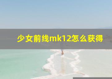 少女前线mk12怎么获得