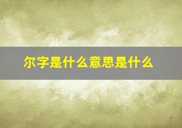 尔字是什么意思是什么