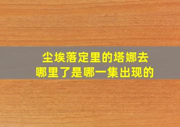 尘埃落定里的塔娜去哪里了是哪一集出现的