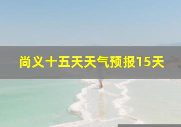 尚义十五天天气预报15天