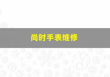 尚时手表维修