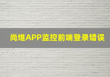 尚维APP监控前端登录错误