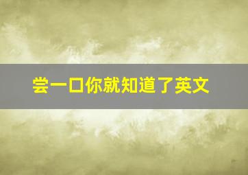 尝一口你就知道了英文