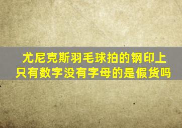 尤尼克斯羽毛球拍的钢印上只有数字没有字母的是假货吗