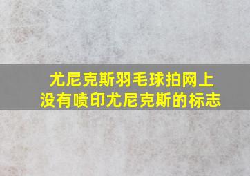 尤尼克斯羽毛球拍网上没有喷印尤尼克斯的标志