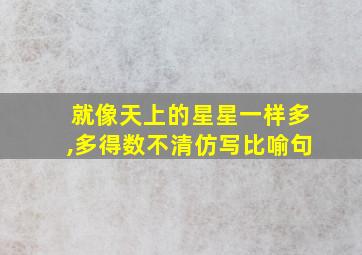 就像天上的星星一样多,多得数不清仿写比喻句