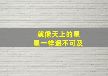 就像天上的星星一样遥不可及