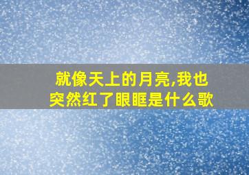 就像天上的月亮,我也突然红了眼眶是什么歌