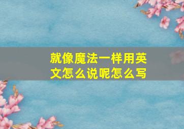 就像魔法一样用英文怎么说呢怎么写