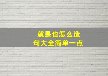 就是也怎么造句大全简单一点