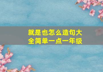 就是也怎么造句大全简单一点一年级