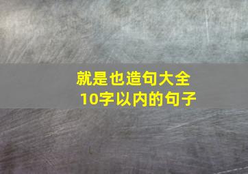 就是也造句大全10字以内的句子