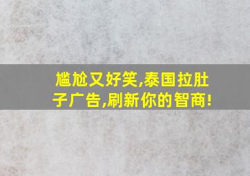 尴尬又好笑,泰国拉肚子广告,刷新你的智商!