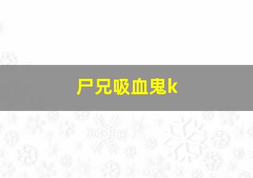 尸兄吸血鬼k