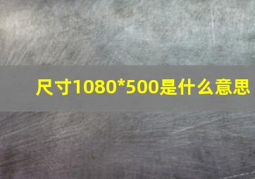 尺寸1080*500是什么意思