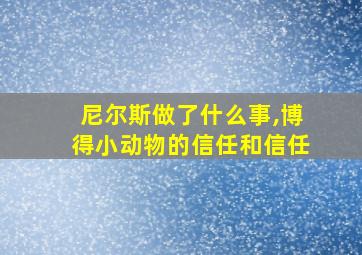 尼尔斯做了什么事,博得小动物的信任和信任