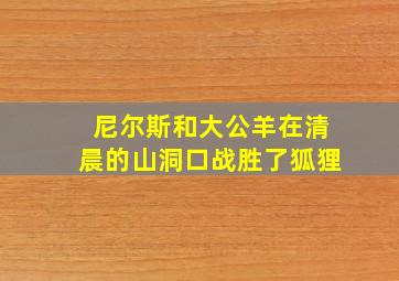 尼尔斯和大公羊在清晨的山洞口战胜了狐狸