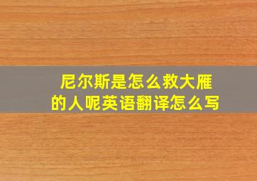 尼尔斯是怎么救大雁的人呢英语翻译怎么写