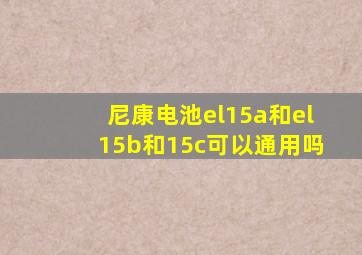 尼康电池el15a和el15b和15c可以通用吗