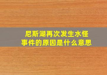 尼斯湖再次发生水怪事件的原因是什么意思