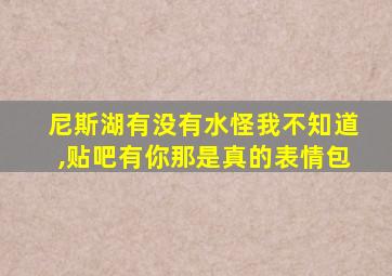 尼斯湖有没有水怪我不知道,贴吧有你那是真的表情包