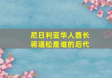 尼日利亚华人酋长蒋道松是谁的后代