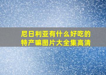 尼日利亚有什么好吃的特产嘛图片大全集高清