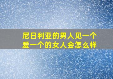 尼日利亚的男人见一个爱一个的女人会怎么样