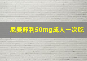 尼美舒利50mg成人一次吃