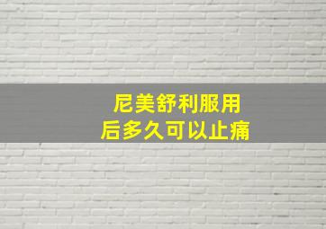 尼美舒利服用后多久可以止痛