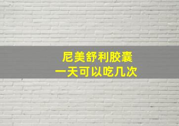 尼美舒利胶囊一天可以吃几次