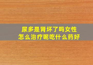 尿多是肾坏了吗女性怎么治疗呢吃什么药好