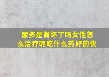 尿多是肾坏了吗女性怎么治疗呢吃什么药好的快