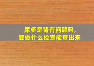 尿多是肾有问题吗,要做什么检查能查出来