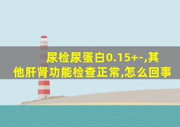 尿检尿蛋白0.15+-,其他肝肾功能检查正常,怎么回事