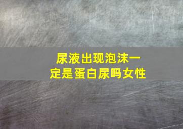 尿液出现泡沫一定是蛋白尿吗女性