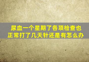 尿血一个星期了各项检查也正常打了几天针还是有怎么办