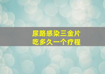 尿路感染三金片吃多久一个疗程