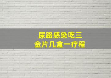 尿路感染吃三金片几盒一疗程