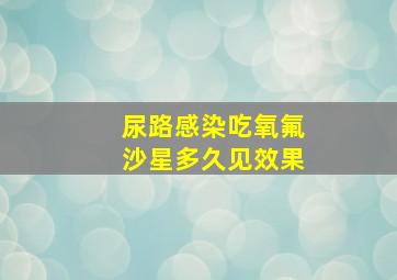 尿路感染吃氧氟沙星多久见效果