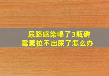 尿路感染喝了3瓶磷霉素拉不出屎了怎么办