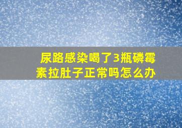 尿路感染喝了3瓶磷霉素拉肚子正常吗怎么办