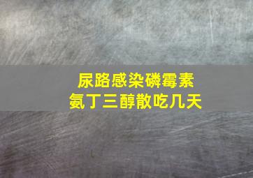 尿路感染磷霉素氨丁三醇散吃几天