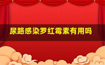 尿路感染罗红霉素有用吗