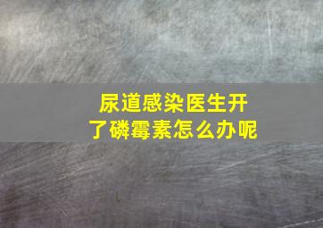 尿道感染医生开了磷霉素怎么办呢